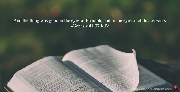 Genesis 41:37 And the thing was good in the eyes of Pharaoh, and in the  eyes of all his servants.