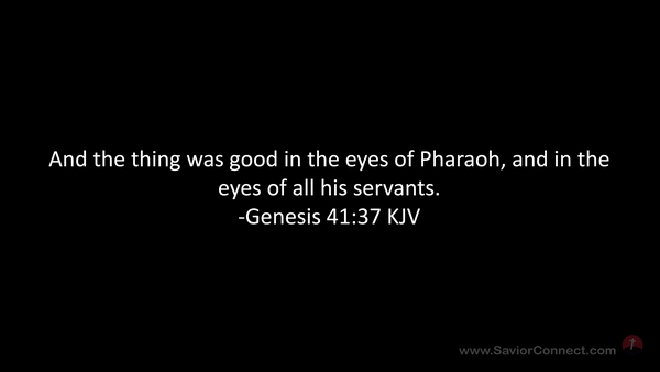 Genesis 41:37 And the thing was good in the eyes of Pharaoh, and in the  eyes of all his servants.