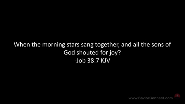 Job 38:7 while the morning stars sang together and all the sons of God  shouted for joy?