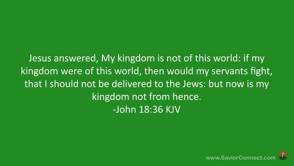 John 18:36 KJV - Jesus answered, My kingdom is not of this world